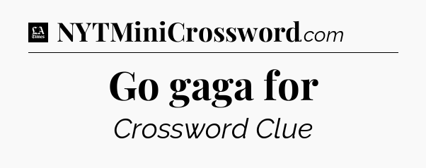 Go gaga for - LA Times Crossword