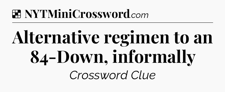 Solution: Alternative regimen to an 84-Down, informally - NYT Crossword