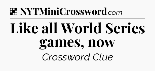 Solution: Like all World Series games, now - NYT Crossword