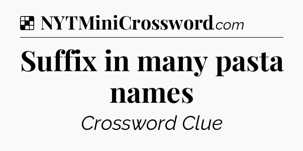 Solution: Suffix in many pasta names - NYT Crossword