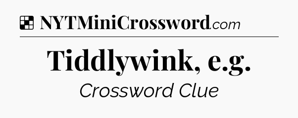 Solution: Tiddlywink, e.g - NYT Crossword