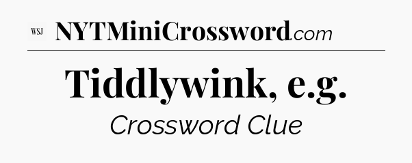 Tiddlywink, e.g - WSJ Crossword