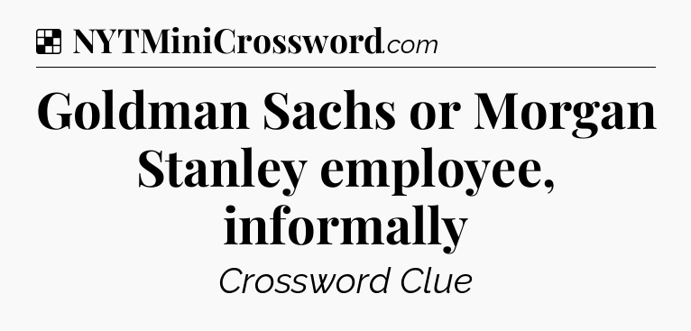 Solution: Goldman Sachs or Morgan Stanley employee, informally - NYT Crossword