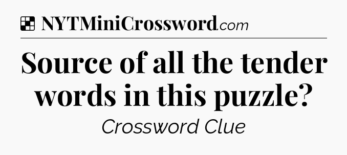 Solution: Source of all the tender words in this puzzle - NYT Crossword