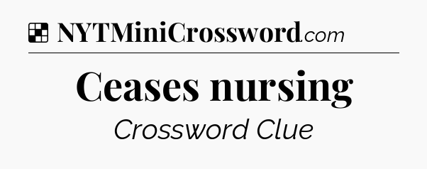 Solution: Ceases nursing - NYT Crossword