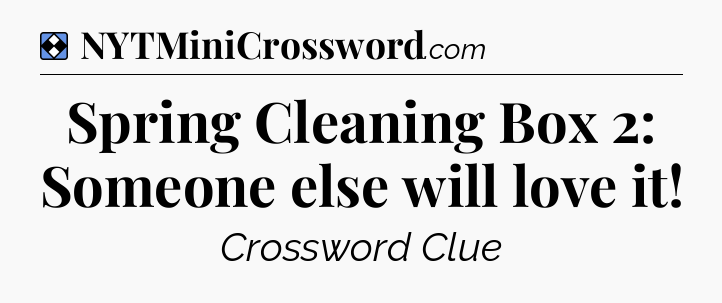 Solution: Spring Cleaning Box 2: Someone else will love it - NYT Mini Crossword