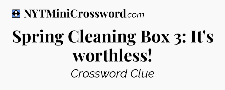 Solution: Spring Cleaning Box 3: It's worthless - NYT Mini Crossword