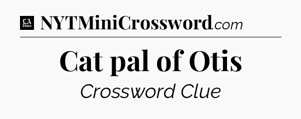 Cat pal of Otis - LA Times Crossword