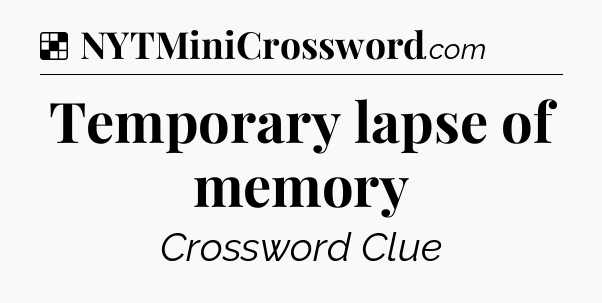 Solution: Temporary lapse of memory - NYT Crossword