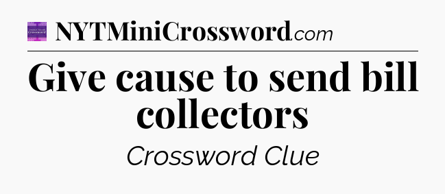 Give cause to send bill collectors - Thomas Joseph Crossword