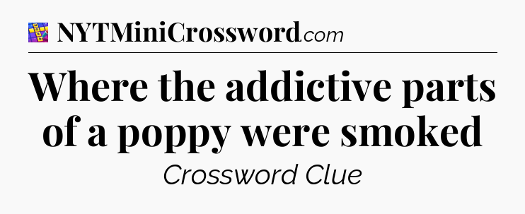 Where the addictive parts of a poppy were smoked Codycross