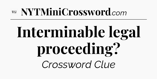Interminable legal proceeding - WSJ Crossword