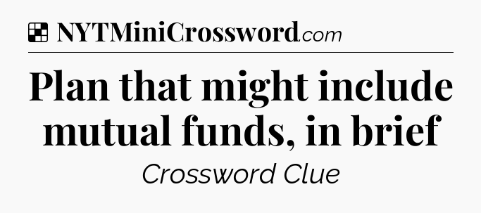 Solution: Plan that might include mutual funds, in brief - NYT Crossword