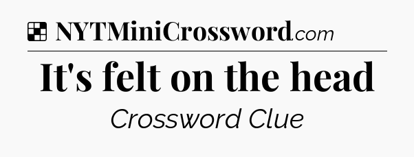 Solution: It's felt on the head - NYT Crossword