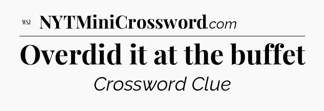Overdid it at the buffet - WSJ Crossword