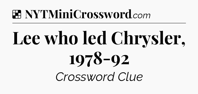 Solution: Lee who led Chrysler, 1978-92 - NYT Crossword