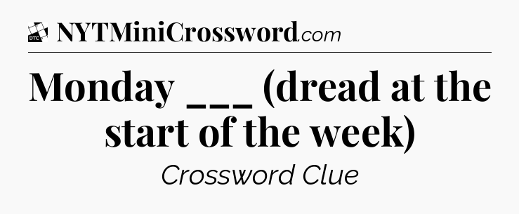 Monday ___ (dread at the start of the week) - Daily Themed Classic Crossword