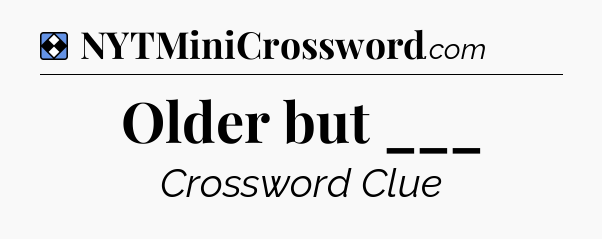 Solution: Older but ___ - NYT Mini Crossword