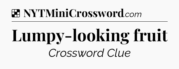 Solution: Lumpy-looking fruit - NYT Crossword