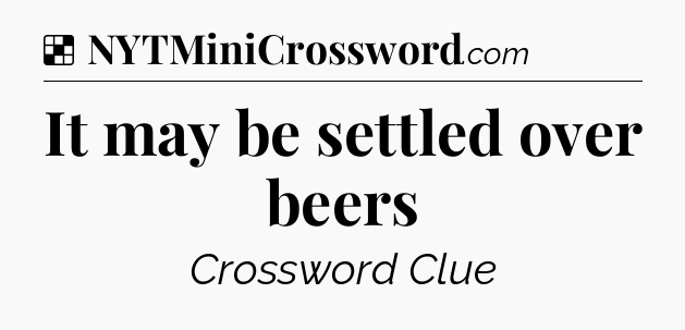 Solution: It may be settled over beers - NYT Crossword