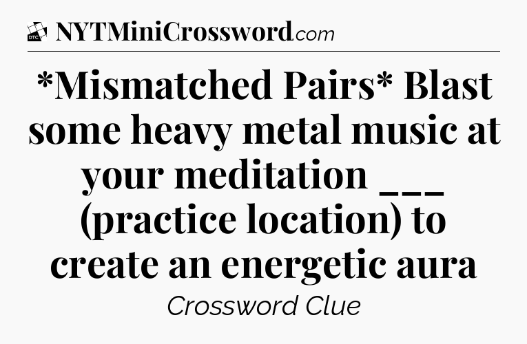 *Mismatched Pairs* Blast some heavy metal music at your meditation ___ (practice location) to create an energetic aura - Daily Themed Classic Crossword