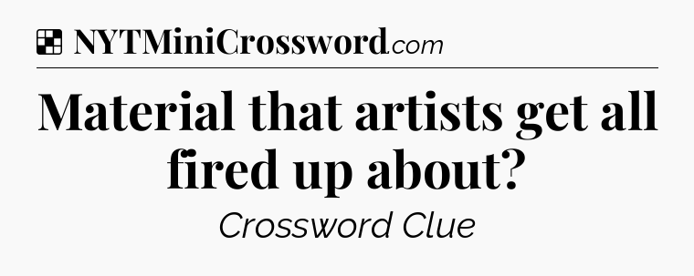 Solution: Material that artists get all fired up about - NYT Crossword