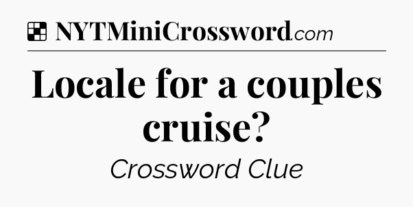 Solution: Locale for a couples cruise - NYT Crossword