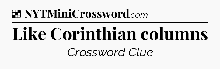 Solution: Like Corinthian columns - NYT Crossword