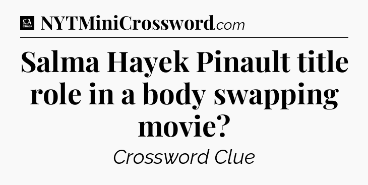 Salma Hayek Pinault title role in a body swapping movie - LA Times Crossword