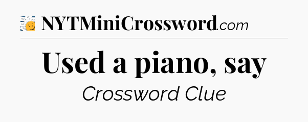 Used a piano, say - 7 Little Words