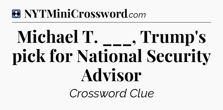 Solution: Michael T. ___, Trump's pick for National Security Advisor - NYT Mini Crossword