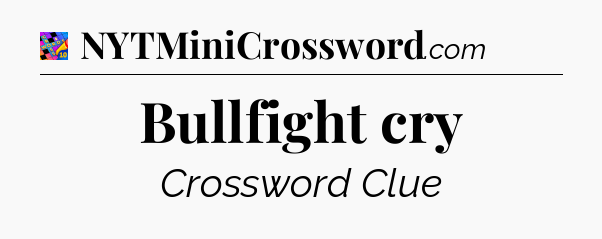 Bullfight cry Crossword Clue