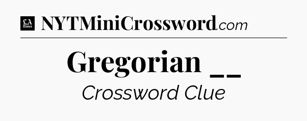 Gregorian __ - LA Times Crossword