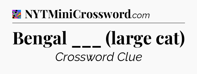 Bengal ___ (large cat) Crossword Clue