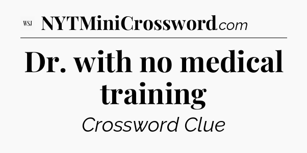 Dr. with no medical training - WSJ Crossword
