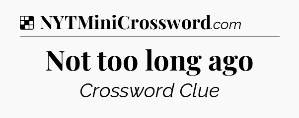 Solution: Not too long ago - NYT Crossword