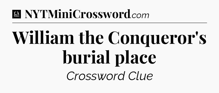 William the Conqueror's burial place - LA Times Crossword