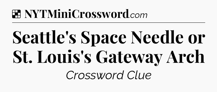 Solution: Seattle's Space Needle or St. Louis's Gateway Arch - NYT Crossword
