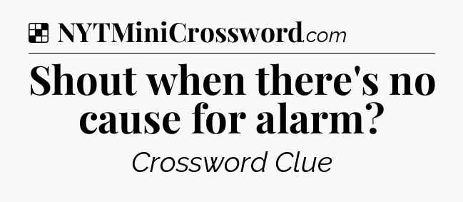 Solution: Shout when there's no cause for alarm - NYT Crossword