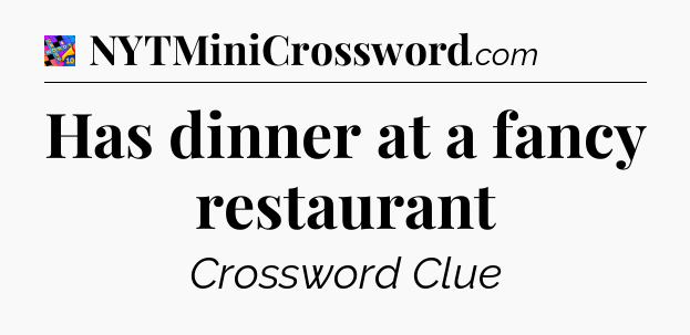 Has dinner at a fancy restaurant Crossword Clue
