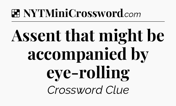 Solution: Assent that might be accompanied by eye-rolling - NYT Crossword