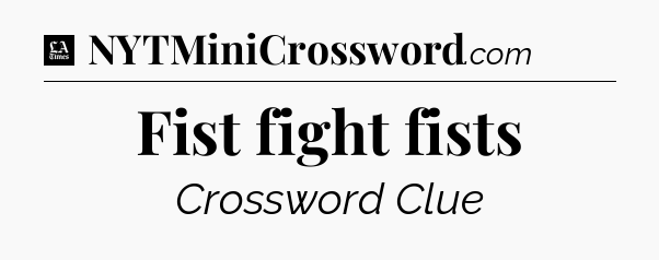 Fist fight fists - LA Times Crossword