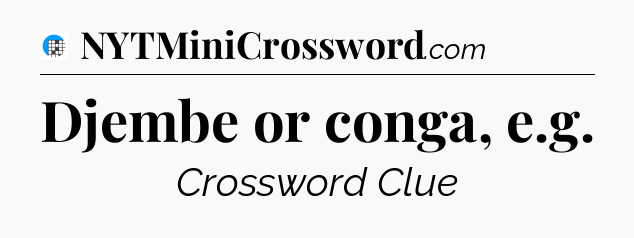 Djembe or conga, e.g Crossword Clue