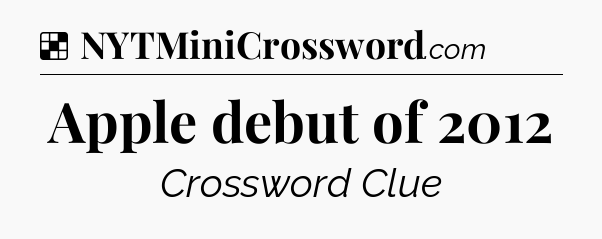 Solution: Apple debut of 2012 - NYT Crossword