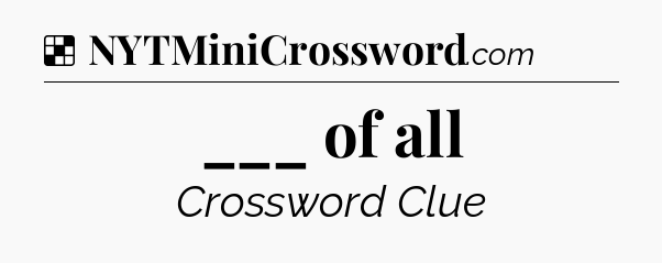 Solution: ___ of all - NYT Crossword