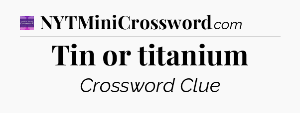 Tin or titanium - Thomas Joseph Crossword
