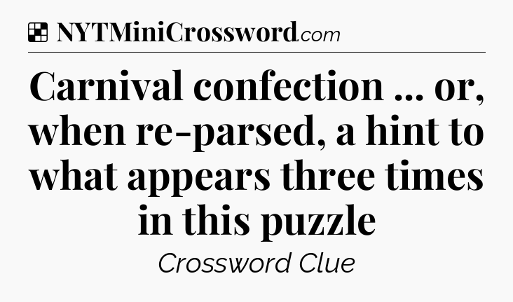 Solution: Carnival confection ... or, when re-parsed, a hint to what appears three times in this puzzle - NYT Crossword