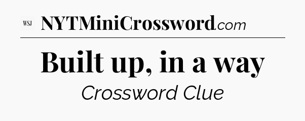 Built up, in a way - WSJ Crossword