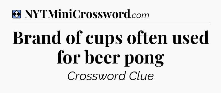 Solution: Brand of cups often used for beer pong - NYT Mini Crossword