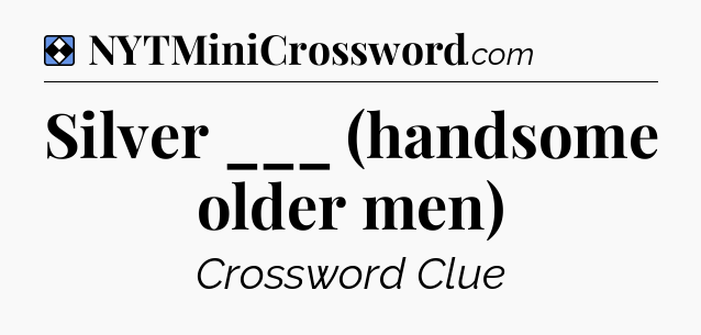Solution: Silver ___ (handsome older men) - NYT Mini Crossword